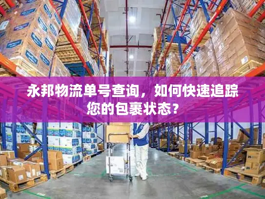 永邦物流单号查询，如何快速追踪您的包裹状态？
