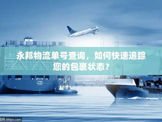 永邦物流单号查询，如何快速追踪您的包裹状态？