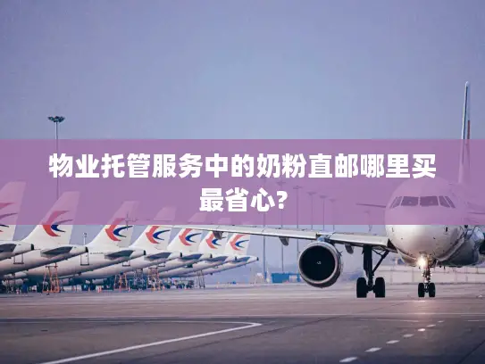 物业托管服务中的奶粉直邮哪里买最省心?