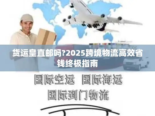 货运皇直邮吗?2025跨境物流高效省钱终极指南