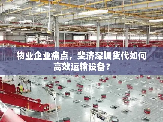 物业企业痛点，斐济深圳货代如何高效运输设备？