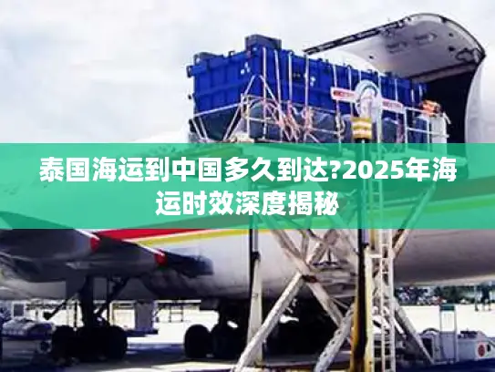 泰国海运到中国多久到达?2025年海运时效深度揭秘