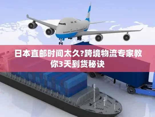 日本直邮时间太久?跨境物流专家教你3天到货秘诀