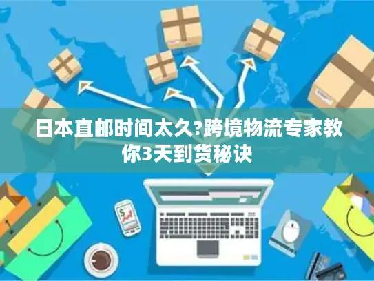 日本直邮时间太久?跨境物流专家教你3天到货秘诀