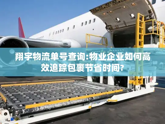 翔宇物流单号查询:物业企业如何高效追踪包裹节省时间?