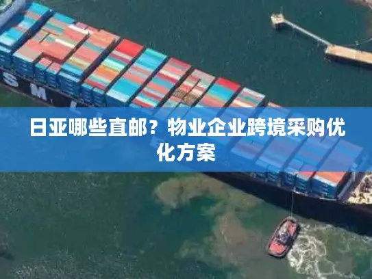 日亚哪些直邮？物业企业跨境采购优化方案
