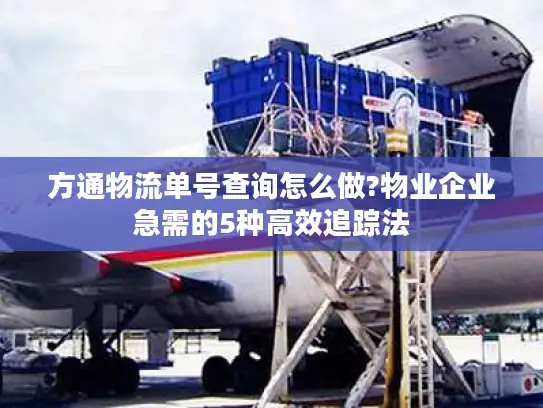 方通物流单号查询怎么做?物业企业急需的5种高效追踪法