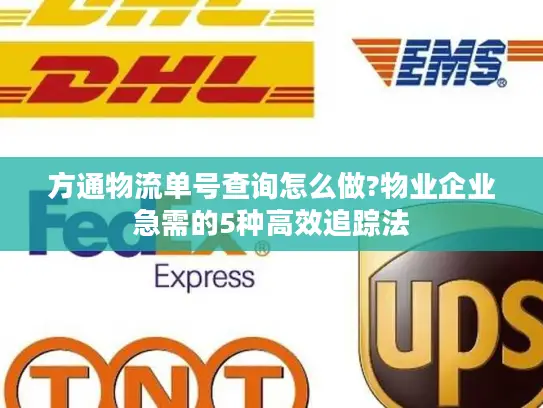 方通物流单号查询怎么做?物业企业急需的5种高效追踪法