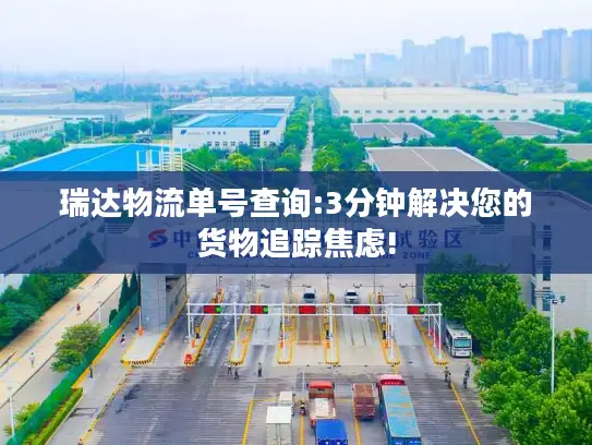 瑞达物流单号查询:3分钟解决您的货物追踪焦虑!