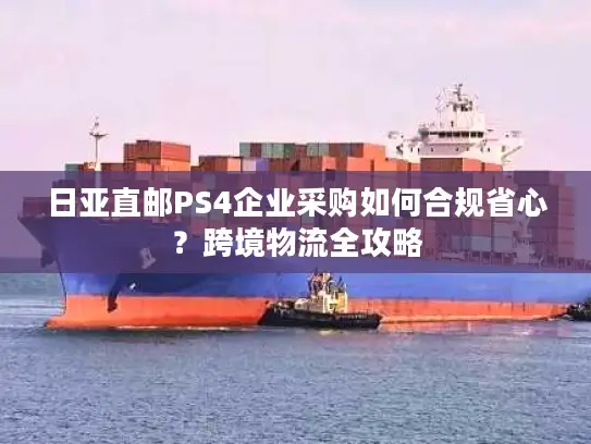 日亚直邮PS4企业采购如何合规省心？跨境物流全攻略