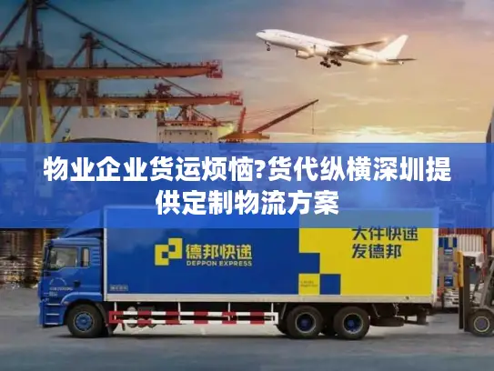 物业企业货运烦恼?货代纵横深圳提供定制物流方案