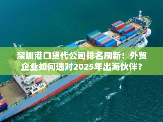 深圳港口货代公司排名刷新!外贸企业如何选对2025年出海伙伴? 深圳港口货代公司排名刷新!外贸企业如何选对2025年出海伙伴?