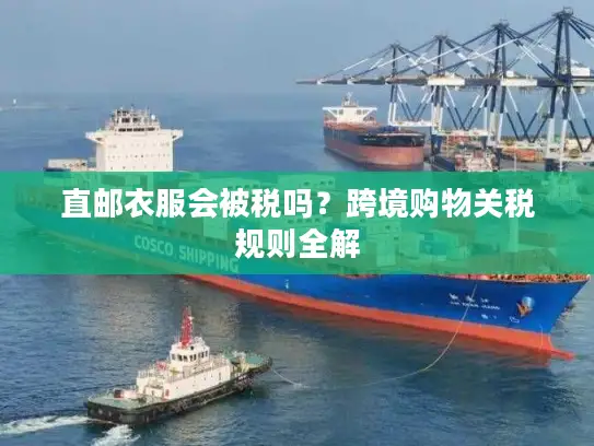 直邮衣服会被税吗？跨境购物关税规则全解