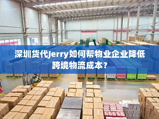 深圳货代Jerry如何帮物业企业降低跨境物流成本？