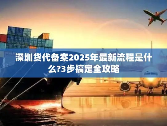 深圳货代备案2025年最新流程是什么?3步搞定全攻略