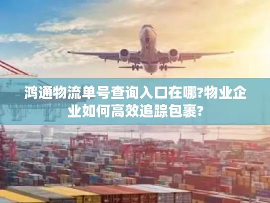 鸿通物流单号查询入口在哪?物业企业如何高效追踪包裹?