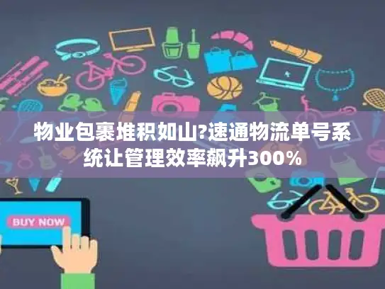 物业包裹堆积如山?速通物流单号系统让管理效率飙升300%