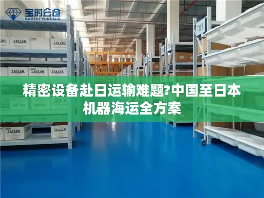 精密设备赴日运输难题?中国至日本机器海运全方案