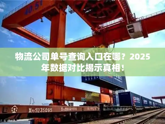 物流公司单号查询入口在哪?2025年数据对比揭示真相! 物流公司单号查询入口在哪?2025年数据对比揭示真相!