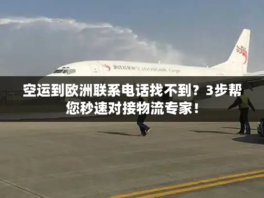 空运到欧洲联系电话找不到？3步帮您秒速对接物流专家！