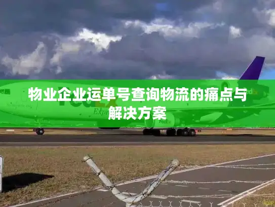 物业企业运单号查询物流的痛点与解决方案 物业企业运单号查询物流的痛点与解决方案