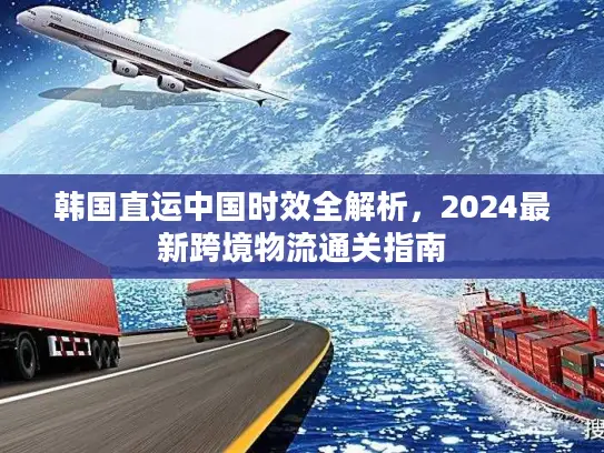 韩国直运中国时效全解析，2024最新跨境物流通关指南