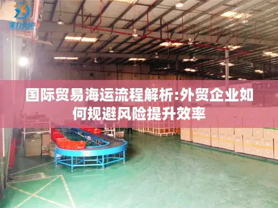 国际贸易海运流程解析:外贸企业如何规避风险提升效率