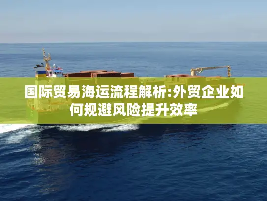 国际贸易海运流程解析:外贸企业如何规避风险提升效率