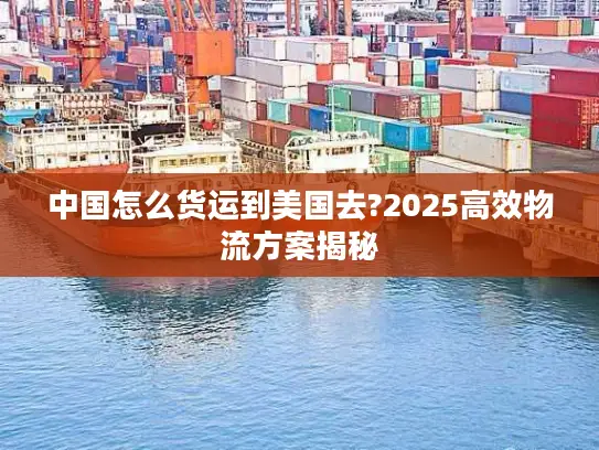 中国怎么货运到美国去?2025高效物流方案揭秘