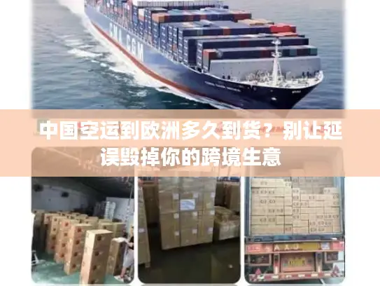中国空运到欧洲多久到货？别让延误毁掉你的跨境生意