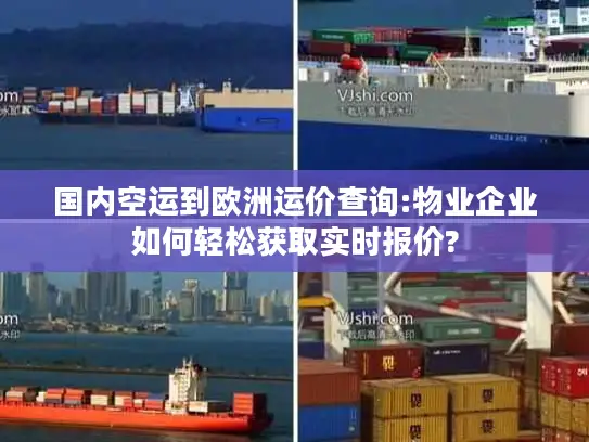 国内空运到欧洲运价查询:物业企业如何轻松获取实时报价?