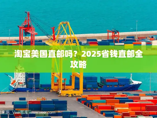 淘宝美国直邮吗？2025省钱直邮全攻略