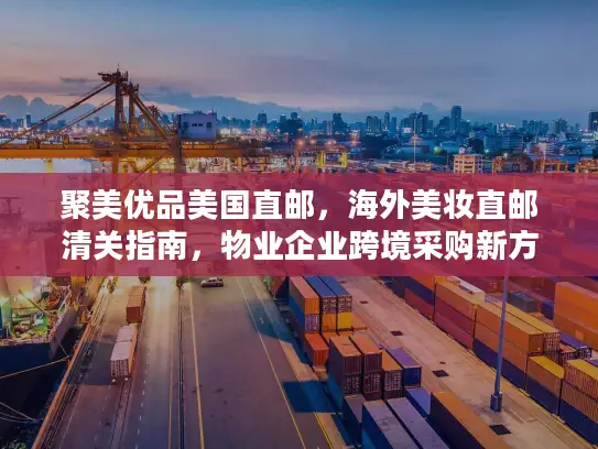 聚美优品美国直邮，海外美妆直邮清关指南，物业企业跨境采购新方案