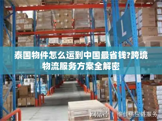 泰国物件怎么运到中国最省钱?跨境物流服务方案全解密