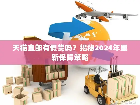 天猫直邮有假货吗?揭秘2024年最新保障策略 天猫直邮有假货吗?揭秘2024年最新保障策略