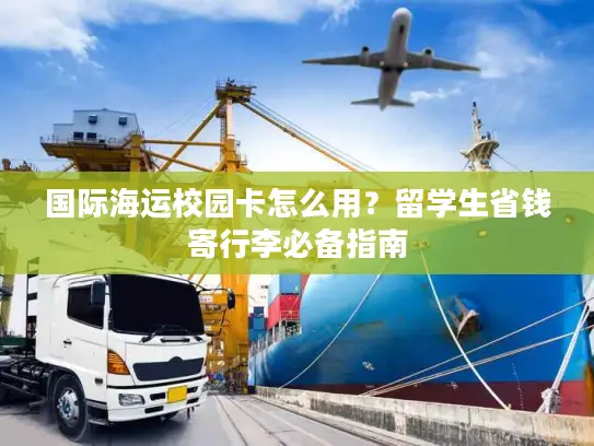 国际海运校园卡怎么用？留学生省钱寄行李必备指南