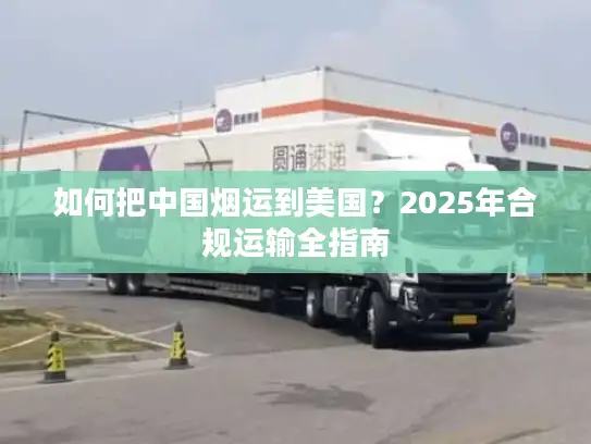 如何把中国烟运到美国？2025年合规运输全指南