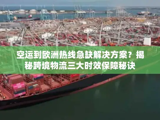 空运到欧洲热线急缺解决方案？揭秘跨境物流三大时效保障秘诀