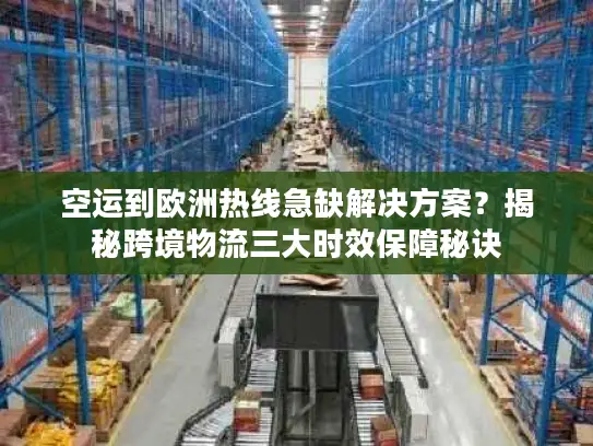 空运到欧洲热线急缺解决方案？揭秘跨境物流三大时效保障秘诀