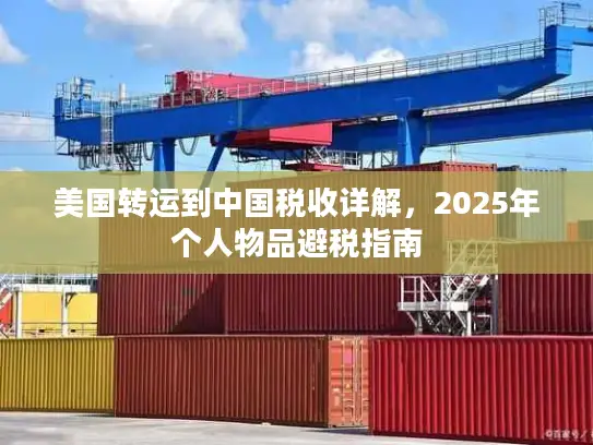 美国转运到中国税收详解，2025年个人物品避税指南