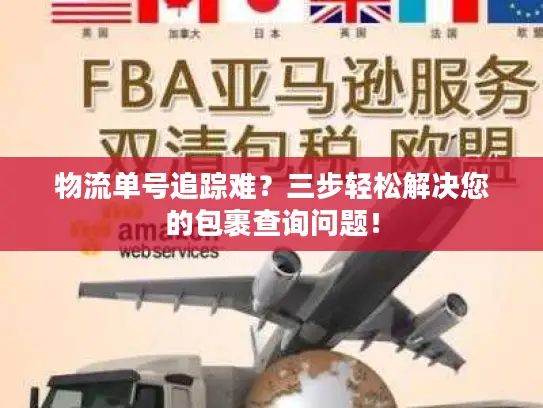 物流单号追踪难？三步轻松解决您的包裹查询问题！