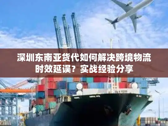 深圳东南亚货代如何解决跨境物流时效延误？实战经验分享