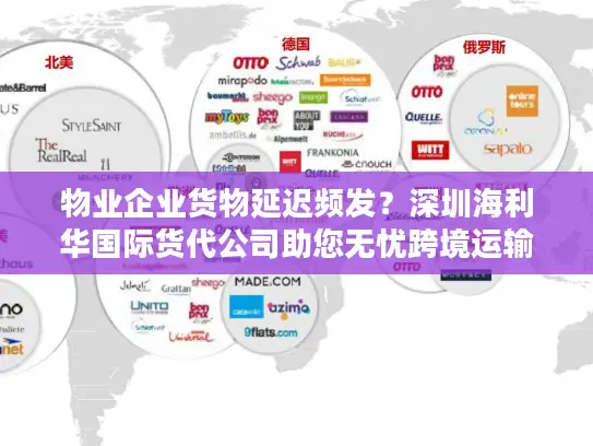 物业企业货物延迟频发？深圳海利华国际货代公司助您无忧跨境运输