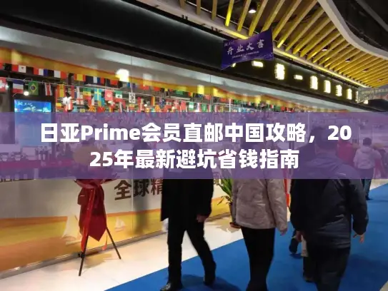 日亚Prime会员直邮中国攻略，2025年最新避坑省钱指南