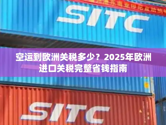 空运到欧洲关税多少？2025年欧洲进口关税完整省钱指南
