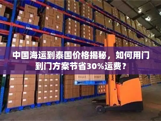 中国海运到泰国价格揭秘，如何用门到门方案节省30%运费？