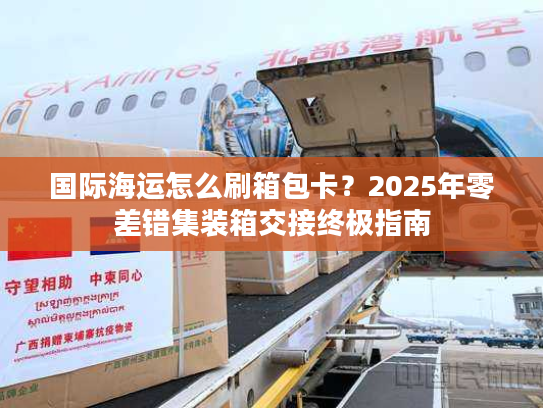 国际海运怎么刷箱包卡？2025年零差错集装箱交接终极指南