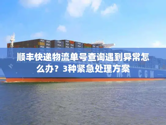 顺丰快递物流单号查询遇到异常怎么办？3种紧急处理方案