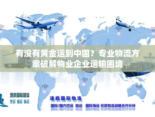 有没有黄金运到中国？专业物流方案破解物业企业运输困境