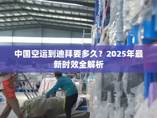 中国空运到迪拜要多久？2025年最新时效全解析